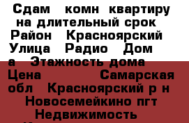 Сдам 1-комн. квартиру на длительный срок › Район ­ Красноярский › Улица ­ Радио › Дом ­ 20а › Этажность дома ­ 3 › Цена ­ 10 000 - Самарская обл., Красноярский р-н, Новосемейкино пгт Недвижимость » Квартиры аренда   